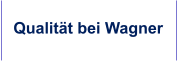 Qualität bei Wagner